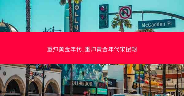 重归黄金年代_重归黄金年代宋援朝