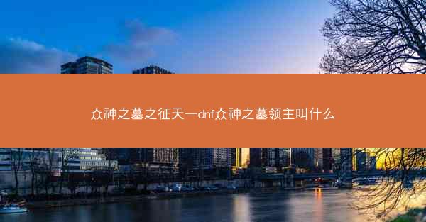 众神之墓之征天—dnf众神之墓领主叫什么