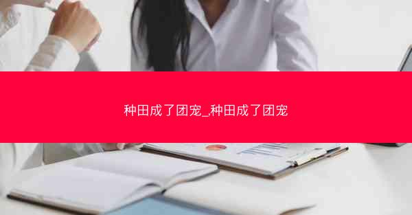 种田成了团宠_,种田成了团宠