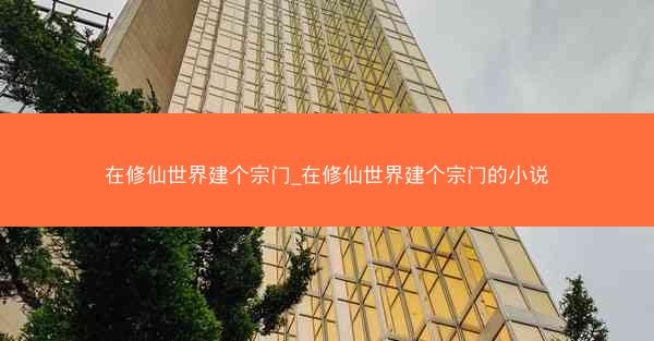 在修仙世界建个宗门_在修仙世界建个宗门的小说