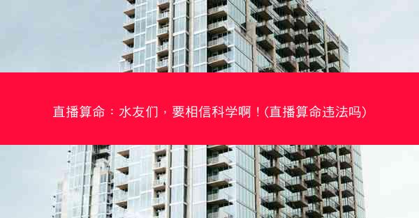 直播算命：水友们，要相信科学啊！(直播算命违法吗)
