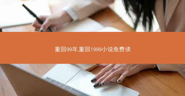 重回99年,重回1999小说免费读