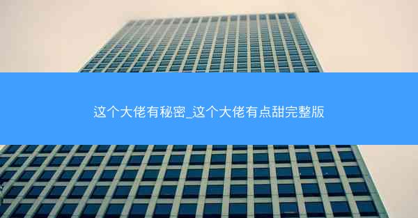 这个大佬有秘密_这个大佬有点甜完整版