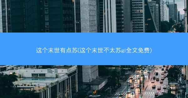 这个末世有点苏(这个末世不太苏gl全文免费)