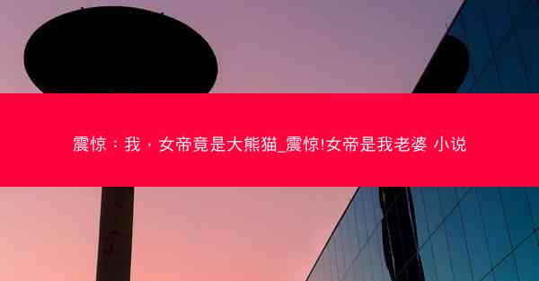 震惊：我，女帝竟是大熊猫_震惊!女帝是我老婆 小说