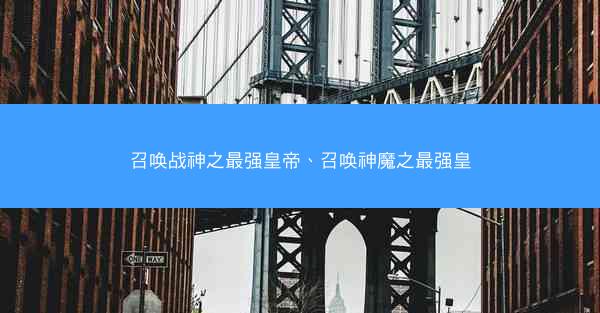 召唤战神之最强皇帝、召唤神魔之最强皇