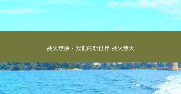 战火燎原，我们的新世界-战火燎天