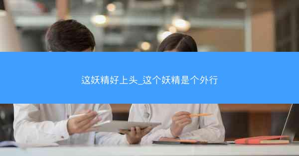 这妖精好上头_这个妖精是个外行