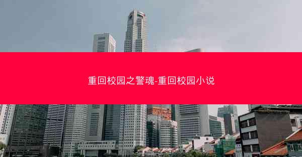 重回校园之警魂-重回校园小说
