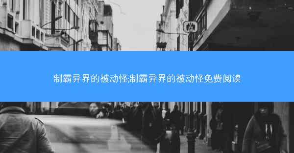 制霸异界的被动怪;制霸异界的被动怪免费阅读
