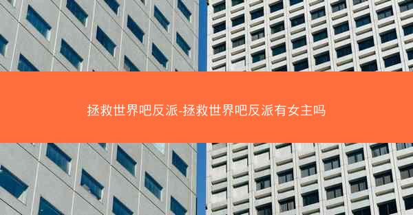 拯救世界吧反派-拯救世界吧反派有女主吗