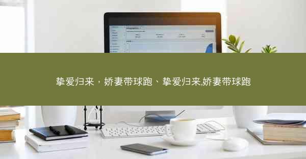挚爱归来，娇妻带球跑、挚爱归来,娇妻带球跑