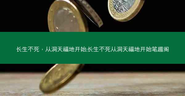 长生不死，从洞天福地开始;长生不死从洞天福地开始笔趣阁
