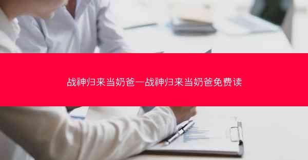 战神归来当奶爸—战神归来当奶爸免费读