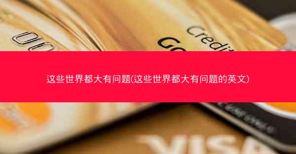 这些世界都大有问题(这些世界都大有问题的英文)