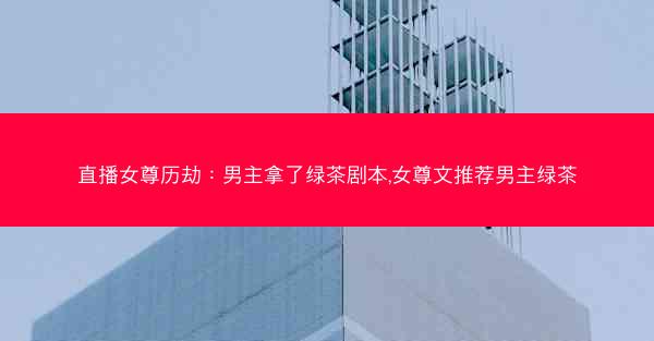 直播女尊历劫：男主拿了绿茶剧本,女尊文推荐男主绿茶