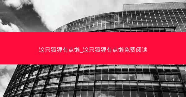 这只狐狸有点懒_这只狐狸有点懒免费阅读