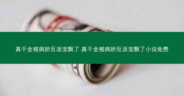 真千金被病娇反派宠飘了-真千金被病娇反派宠飘了小说免费