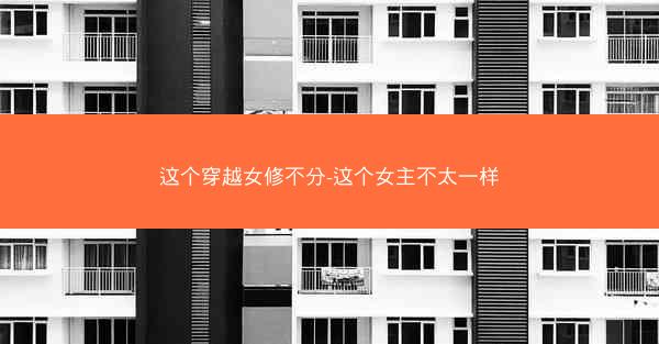这个穿越女修不分-这个女主不太一样
