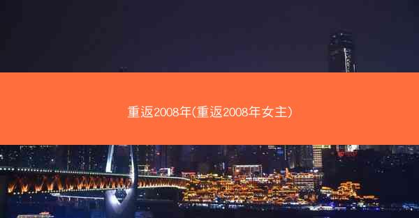 重返2008年(重返2008年女主)