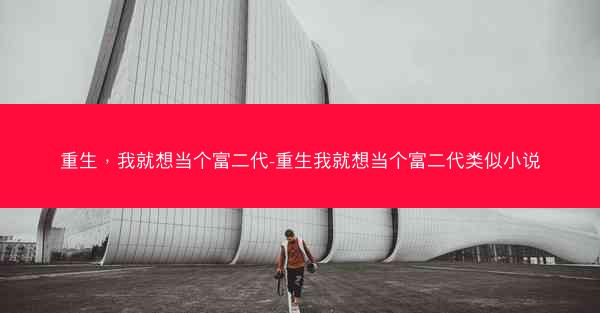 重生，我就想当个富二代-重生我就想当个富二代类似小说