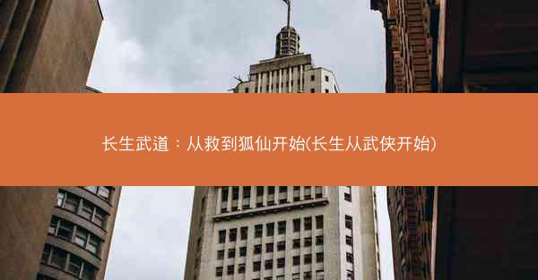 长生武道：从救到狐仙开始(长生从武侠开始)