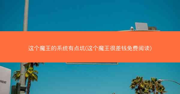 这个魔王的系统有点坑(这个魔王很差钱免费阅读)
