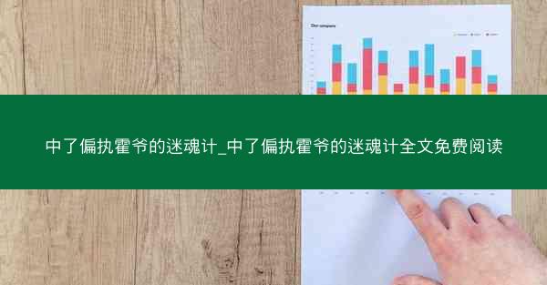 中了偏执霍爷的迷魂计_中了偏执霍爷的迷魂计全文免费阅读