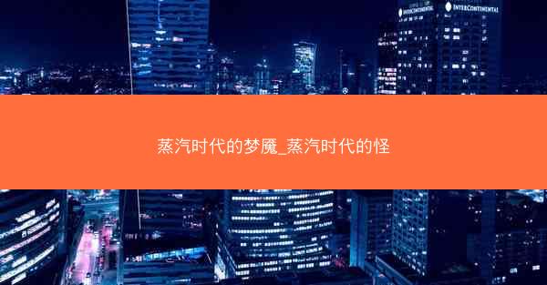 蒸汽时代的梦魇_蒸汽时代的怪