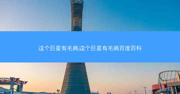 这个巨星有毛病;这个巨星有毛病百度百科