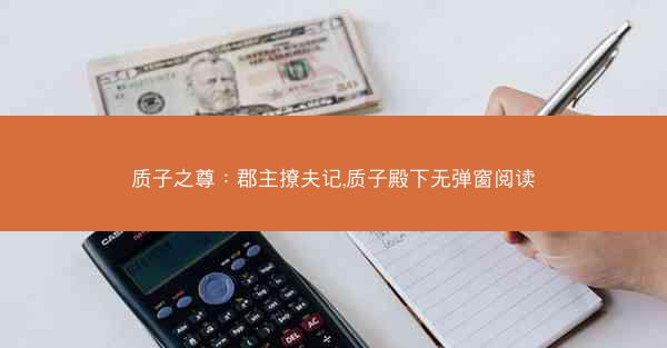 质子之尊：郡主撩夫记,质子殿下无弹窗阅读