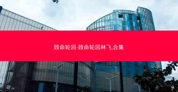 致命轮回-致命轮回林飞,合集