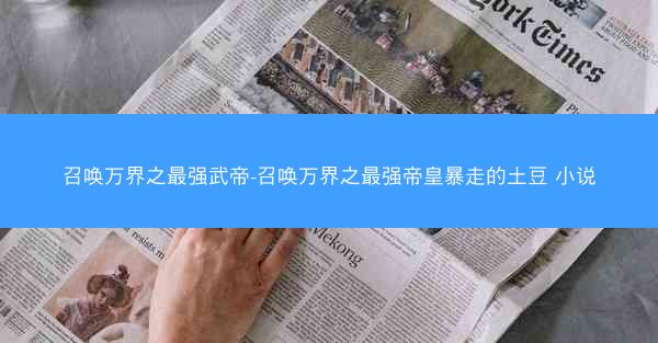 召唤万界之最强武帝-召唤万界之最强帝皇暴走的土豆 小说
