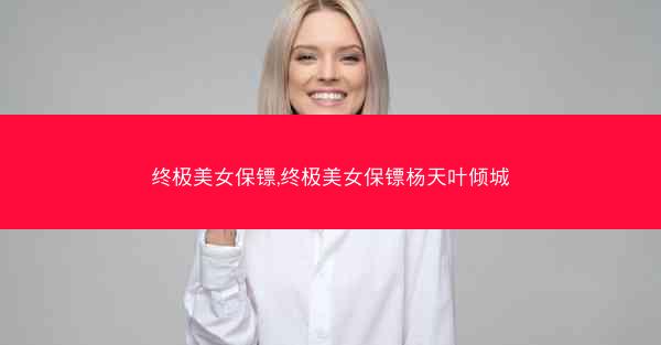 终极美女保镖,终极美女保镖杨天叶倾城