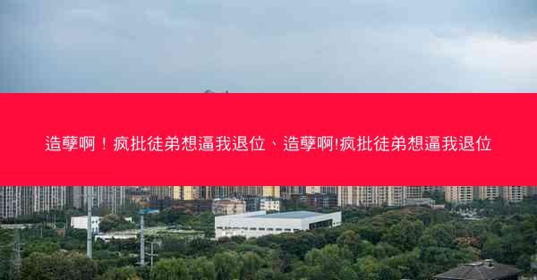 造孽啊！疯批徒弟想逼我退位、造孽啊!疯批徒弟想逼我退位