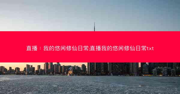 直播：我的悠闲修仙日常;直播我的悠闲修仙日常txt