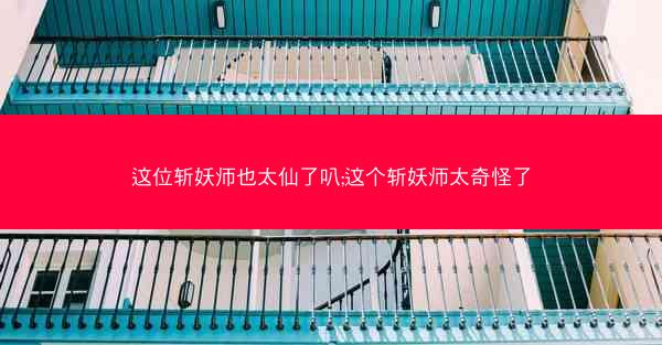 这位斩妖师也太仙了叭;这个斩妖师太奇怪了