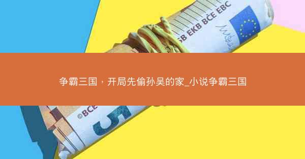 争霸三国，开局先偷孙吴的家_小说争霸三国
