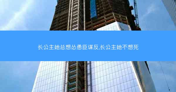 长公主她总想怂恿臣谋反,长公主她不想死