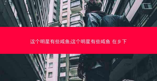 这个明星有些咸鱼;这个明星有些咸鱼 在乡下