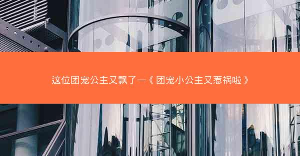 这位团宠公主又飘了—《团宠小公主又惹祸啦》