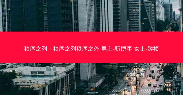 秩序之列、秩序之列秩序之外 男主-靳博序 女主-黎桢