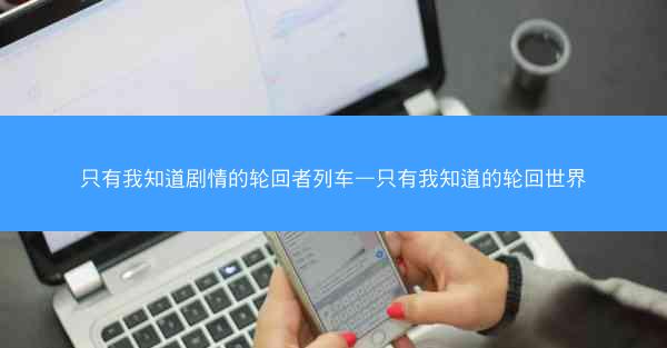 只有我知道剧情的轮回者列车—只有我知道的轮回世界