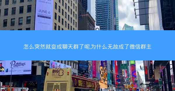 怎么突然就变成聊天群了呢,为什么无故成了微信群主