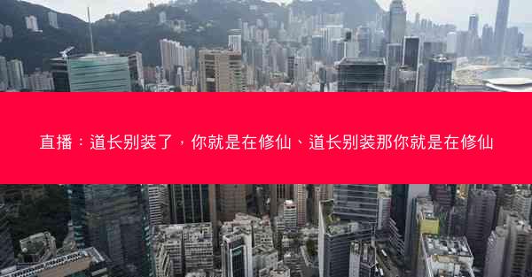 直播：道长别装了，你就是在修仙、道长别装那你就是在修仙