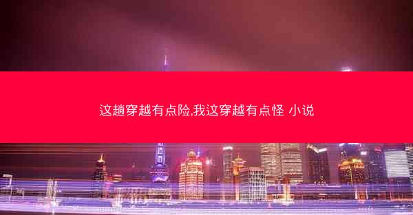 这趟穿越有点险,我这穿越有点怪 小说