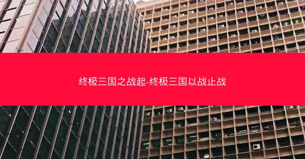 终极三国之战起-终极三国以战止战