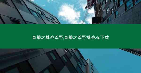 直播之挑战荒野,直播之荒野挑战zip下载
