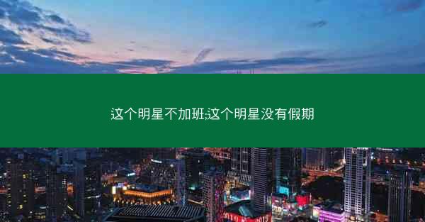 这个明星不加班;这个明星没有假期