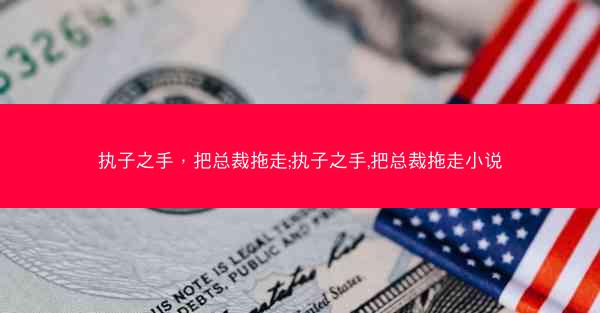 执子之手，把总裁拖走;执子之手,把总裁拖走小说